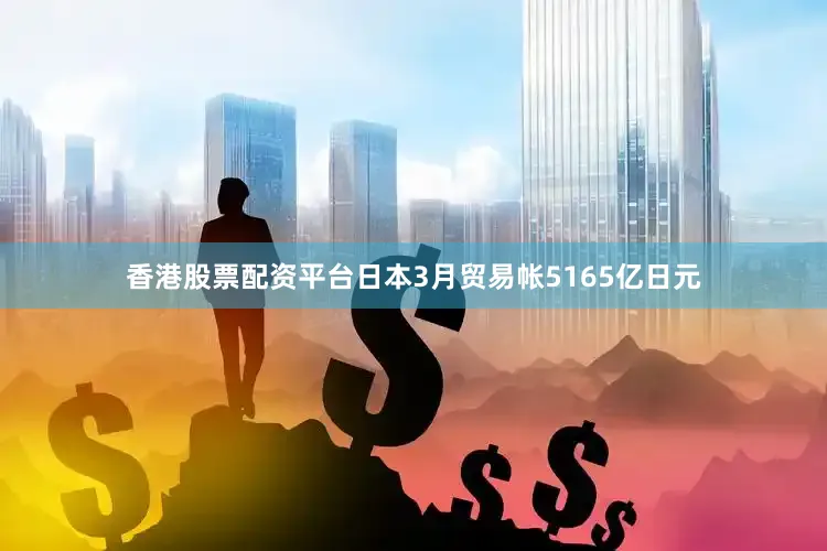 香港股票配资平台日本3月贸易帐5165亿日元