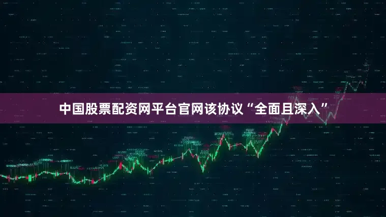 中国股票配资网平台官网该协议“全面且深入”
