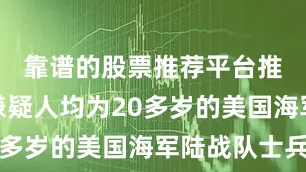 靠谱的股票推荐平台推荐两名嫌疑人均为20多岁的美国海军陆战队士兵