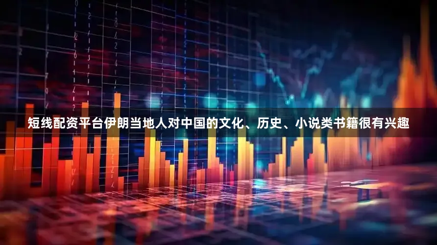 短线配资平台伊朗当地人对中国的文化、历史、小说类书籍很有兴趣