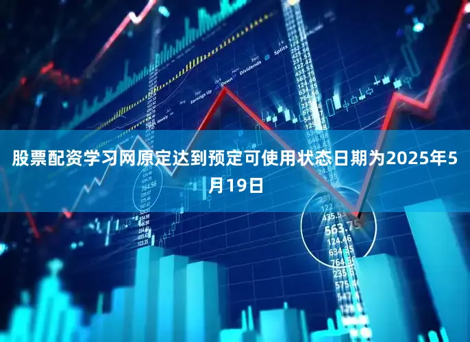 股票配资学习网原定达到预定可使用状态日期为2025年5月19日