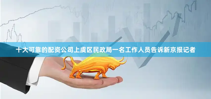 十大可靠的配资公司上虞区民政局一名工作人员告诉新京报记者