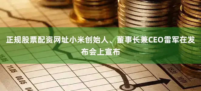 正规股票配资网址小米创始人、董事长兼CEO雷军在发布会上宣布