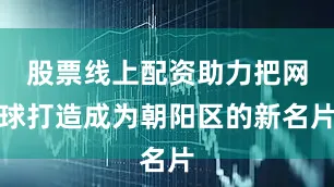 股票线上配资助力把网球打造成为朝阳区的新名片